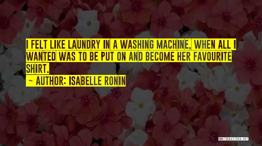 Isabelle Ronin Quotes: I Felt Like Laundry In A Washing Machine, When All I Wanted Was To Be Put On And Become Her