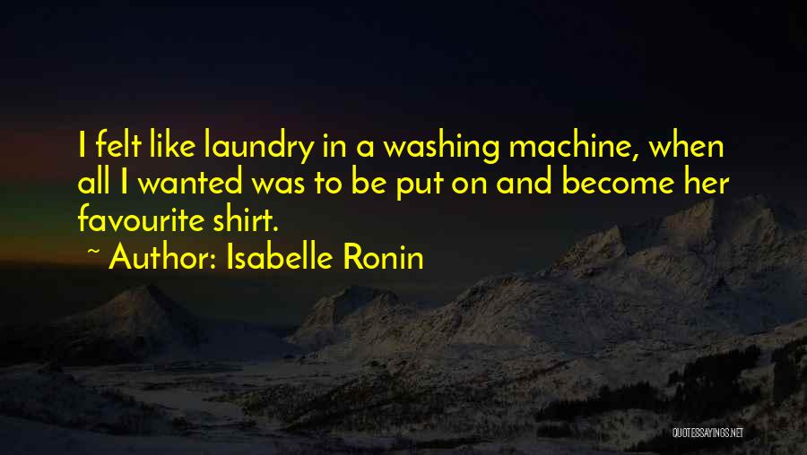 Isabelle Ronin Quotes: I Felt Like Laundry In A Washing Machine, When All I Wanted Was To Be Put On And Become Her