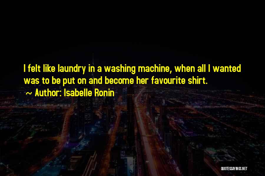 Isabelle Ronin Quotes: I Felt Like Laundry In A Washing Machine, When All I Wanted Was To Be Put On And Become Her