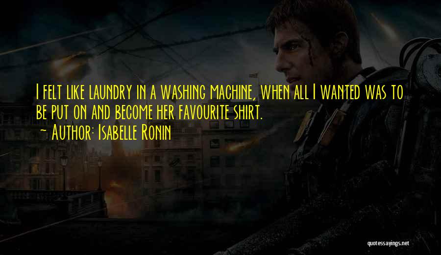 Isabelle Ronin Quotes: I Felt Like Laundry In A Washing Machine, When All I Wanted Was To Be Put On And Become Her