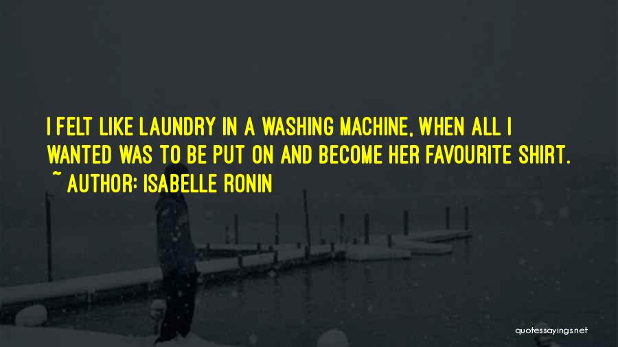 Isabelle Ronin Quotes: I Felt Like Laundry In A Washing Machine, When All I Wanted Was To Be Put On And Become Her