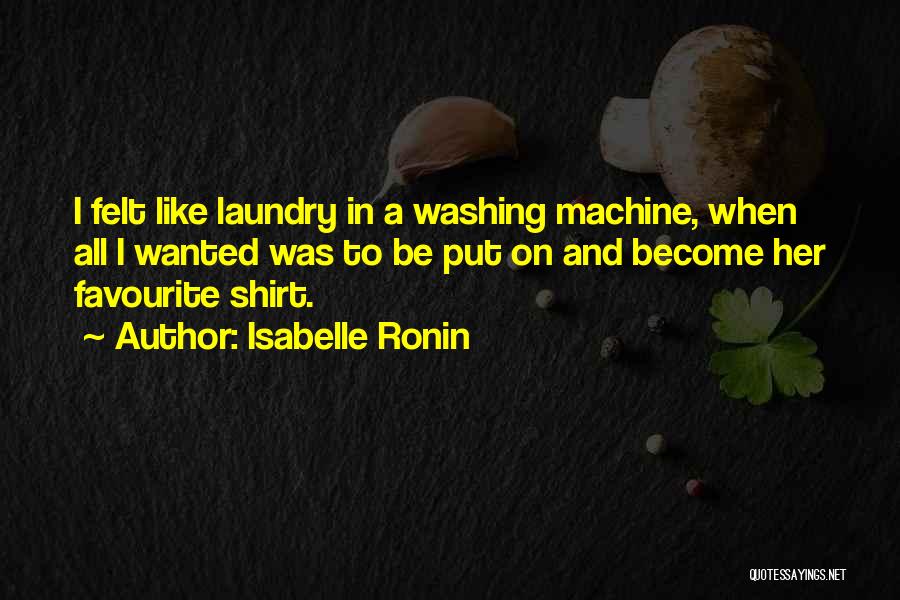 Isabelle Ronin Quotes: I Felt Like Laundry In A Washing Machine, When All I Wanted Was To Be Put On And Become Her