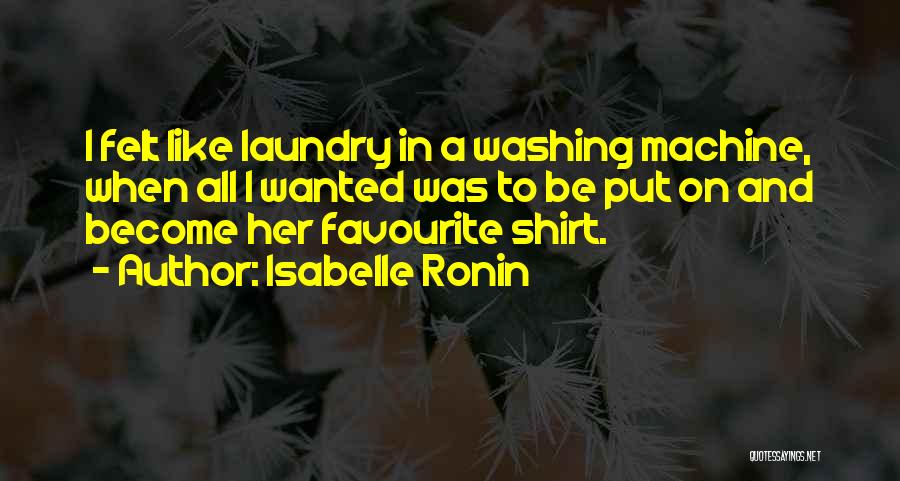 Isabelle Ronin Quotes: I Felt Like Laundry In A Washing Machine, When All I Wanted Was To Be Put On And Become Her