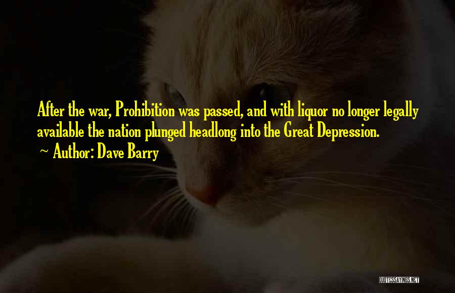 Dave Barry Quotes: After The War, Prohibition Was Passed, And With Liquor No Longer Legally Available The Nation Plunged Headlong Into The Great