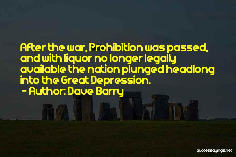 Dave Barry Quotes: After The War, Prohibition Was Passed, And With Liquor No Longer Legally Available The Nation Plunged Headlong Into The Great