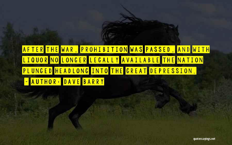 Dave Barry Quotes: After The War, Prohibition Was Passed, And With Liquor No Longer Legally Available The Nation Plunged Headlong Into The Great