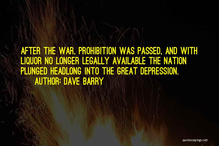 Dave Barry Quotes: After The War, Prohibition Was Passed, And With Liquor No Longer Legally Available The Nation Plunged Headlong Into The Great