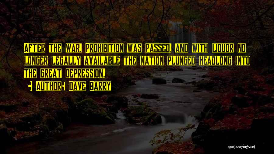 Dave Barry Quotes: After The War, Prohibition Was Passed, And With Liquor No Longer Legally Available The Nation Plunged Headlong Into The Great