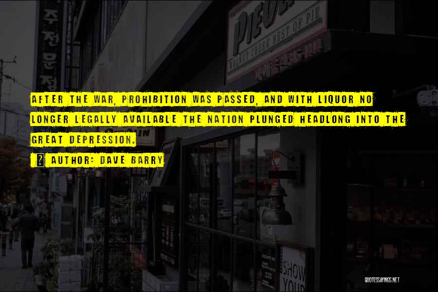 Dave Barry Quotes: After The War, Prohibition Was Passed, And With Liquor No Longer Legally Available The Nation Plunged Headlong Into The Great