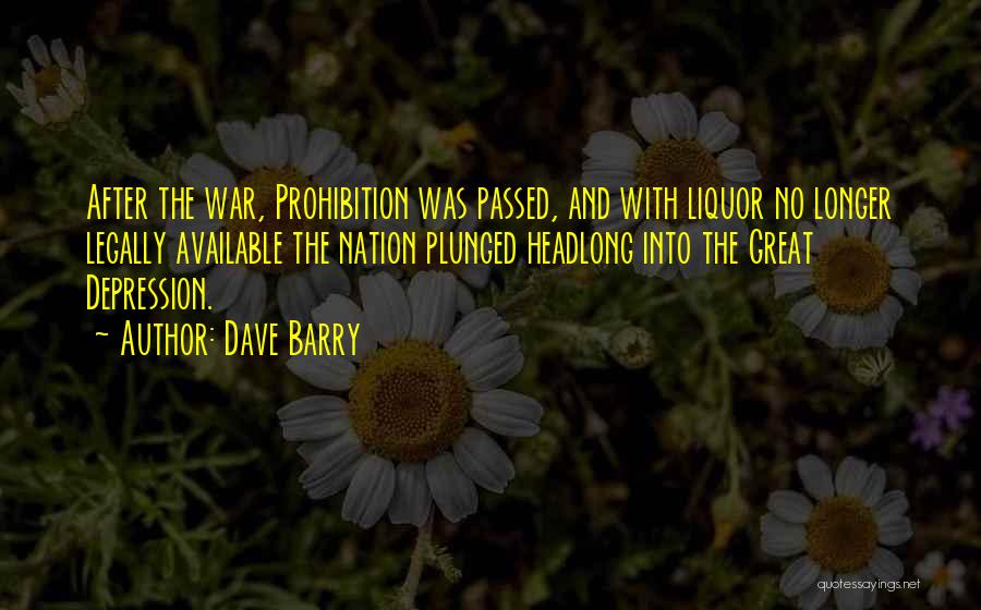 Dave Barry Quotes: After The War, Prohibition Was Passed, And With Liquor No Longer Legally Available The Nation Plunged Headlong Into The Great