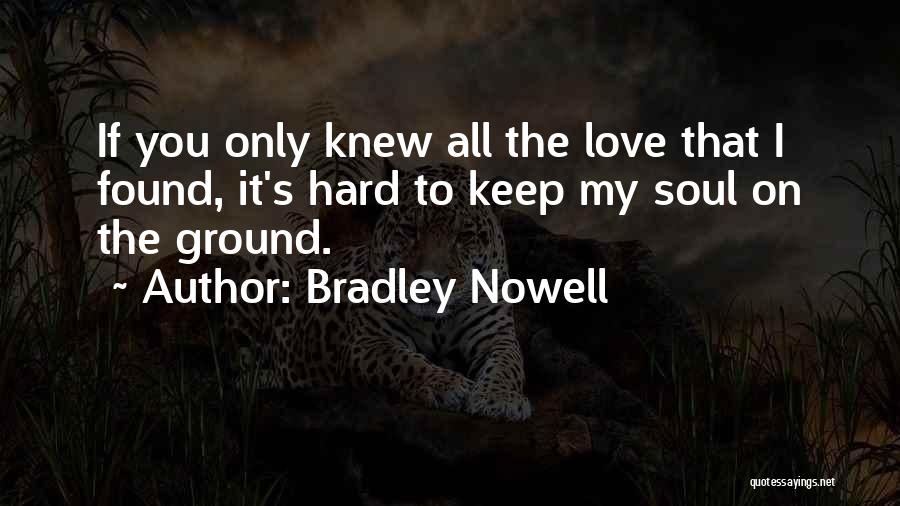 Bradley Nowell Quotes: If You Only Knew All The Love That I Found, It's Hard To Keep My Soul On The Ground.