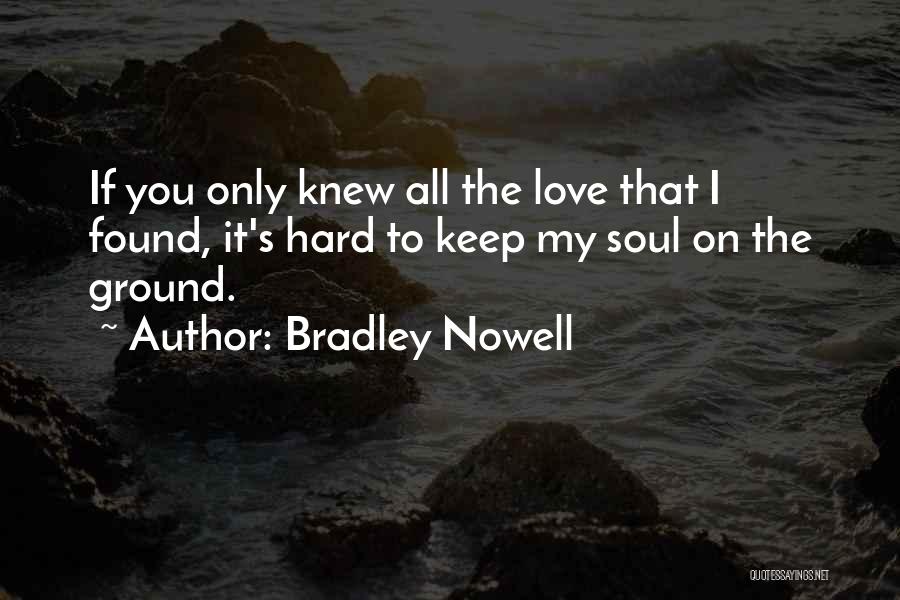 Bradley Nowell Quotes: If You Only Knew All The Love That I Found, It's Hard To Keep My Soul On The Ground.