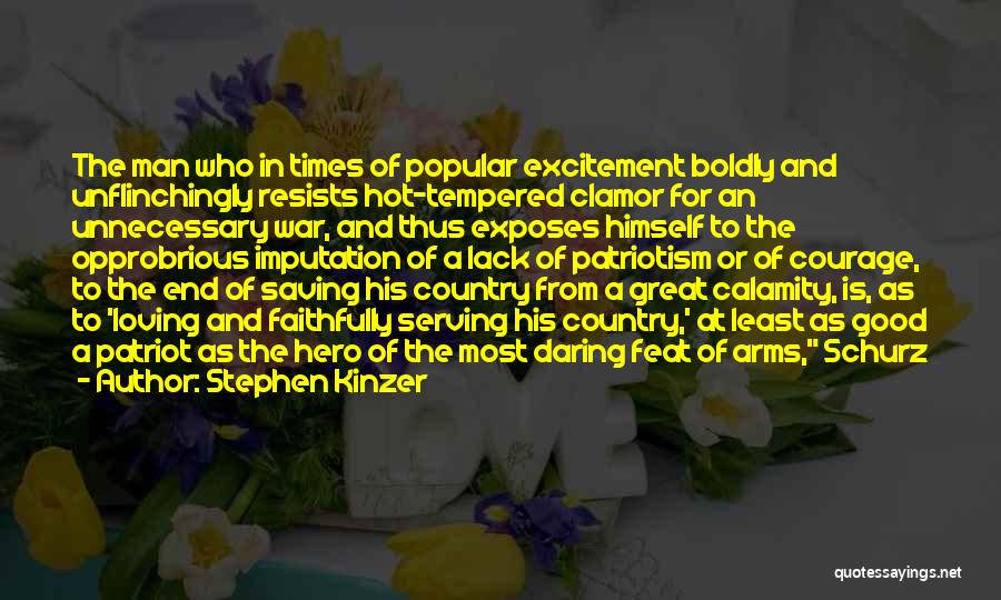 Stephen Kinzer Quotes: The Man Who In Times Of Popular Excitement Boldly And Unflinchingly Resists Hot-tempered Clamor For An Unnecessary War, And Thus