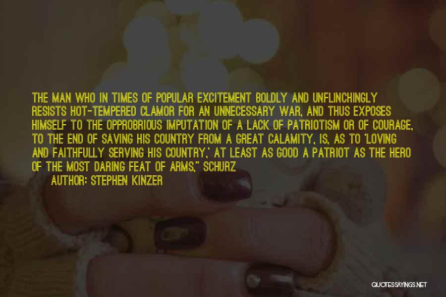 Stephen Kinzer Quotes: The Man Who In Times Of Popular Excitement Boldly And Unflinchingly Resists Hot-tempered Clamor For An Unnecessary War, And Thus