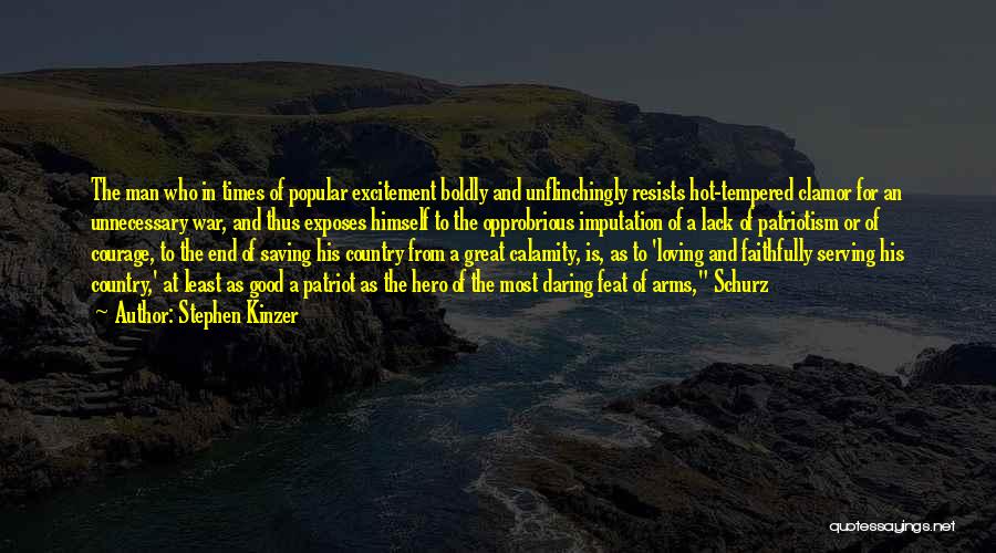 Stephen Kinzer Quotes: The Man Who In Times Of Popular Excitement Boldly And Unflinchingly Resists Hot-tempered Clamor For An Unnecessary War, And Thus