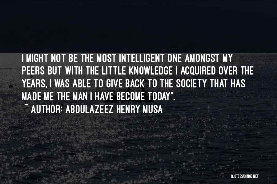 Abdulazeez Henry Musa Quotes: I Might Not Be The Most Intelligent One Amongst My Peers But With The Little Knowledge I Acquired Over The