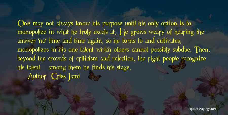 Criss Jami Quotes: One May Not Always Know His Purpose Until His Only Option Is To Monopolize In What He Truly Excels At.