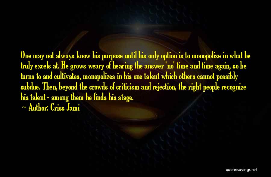 Criss Jami Quotes: One May Not Always Know His Purpose Until His Only Option Is To Monopolize In What He Truly Excels At.