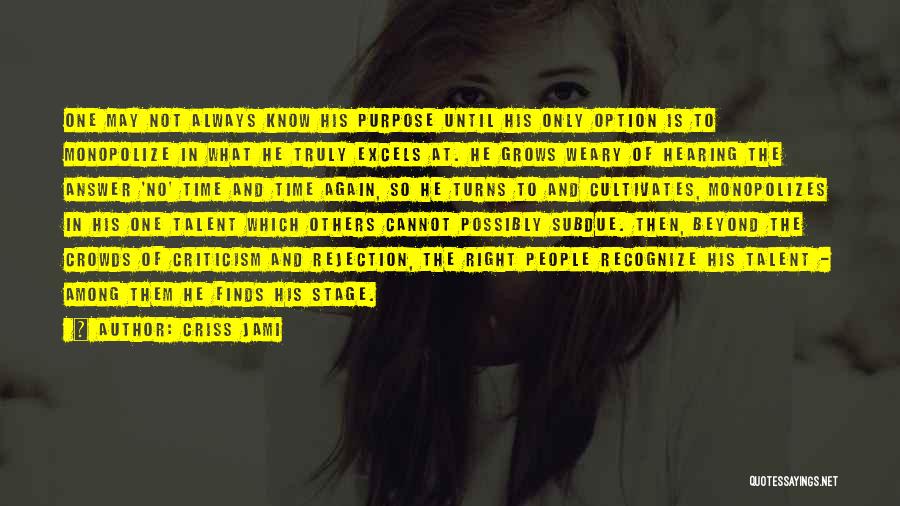 Criss Jami Quotes: One May Not Always Know His Purpose Until His Only Option Is To Monopolize In What He Truly Excels At.