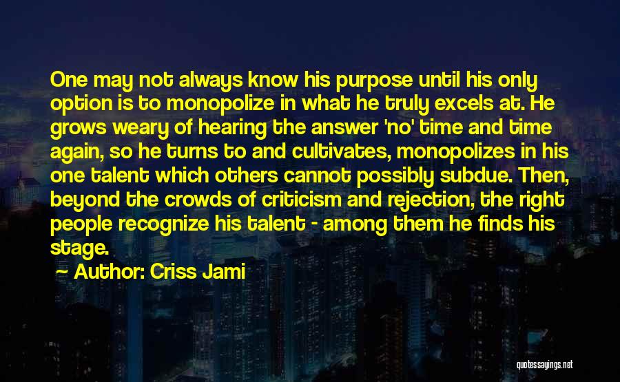 Criss Jami Quotes: One May Not Always Know His Purpose Until His Only Option Is To Monopolize In What He Truly Excels At.