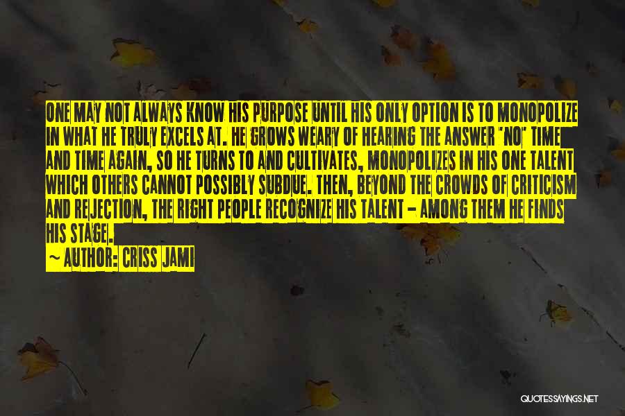Criss Jami Quotes: One May Not Always Know His Purpose Until His Only Option Is To Monopolize In What He Truly Excels At.