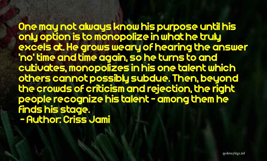 Criss Jami Quotes: One May Not Always Know His Purpose Until His Only Option Is To Monopolize In What He Truly Excels At.