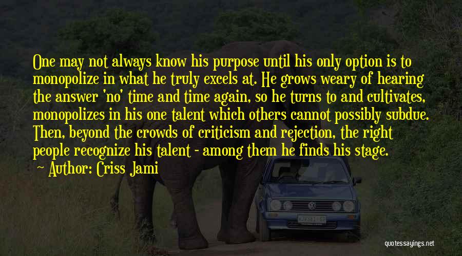 Criss Jami Quotes: One May Not Always Know His Purpose Until His Only Option Is To Monopolize In What He Truly Excels At.