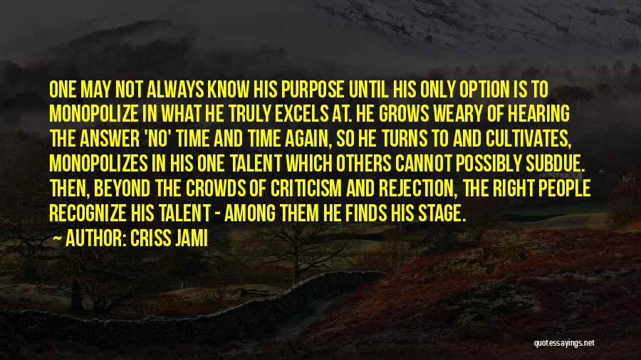 Criss Jami Quotes: One May Not Always Know His Purpose Until His Only Option Is To Monopolize In What He Truly Excels At.