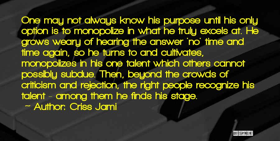 Criss Jami Quotes: One May Not Always Know His Purpose Until His Only Option Is To Monopolize In What He Truly Excels At.