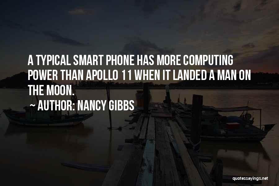 Nancy Gibbs Quotes: A Typical Smart Phone Has More Computing Power Than Apollo 11 When It Landed A Man On The Moon.