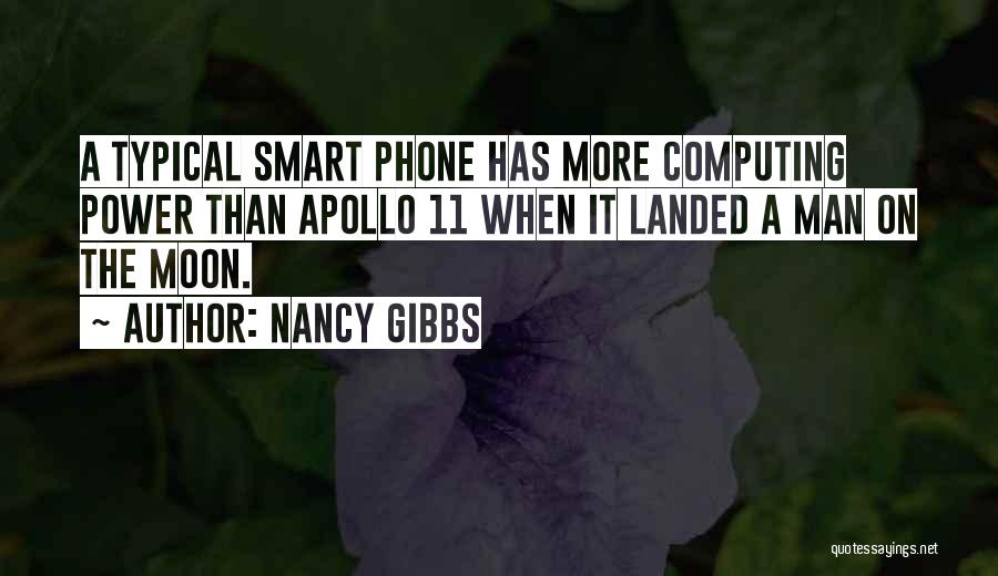 Nancy Gibbs Quotes: A Typical Smart Phone Has More Computing Power Than Apollo 11 When It Landed A Man On The Moon.