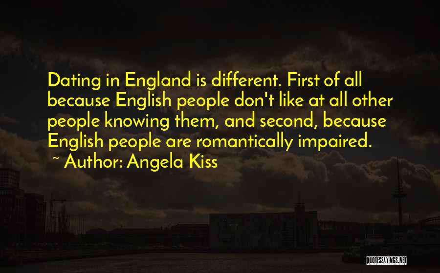Angela Kiss Quotes: Dating In England Is Different. First Of All Because English People Don't Like At All Other People Knowing Them, And