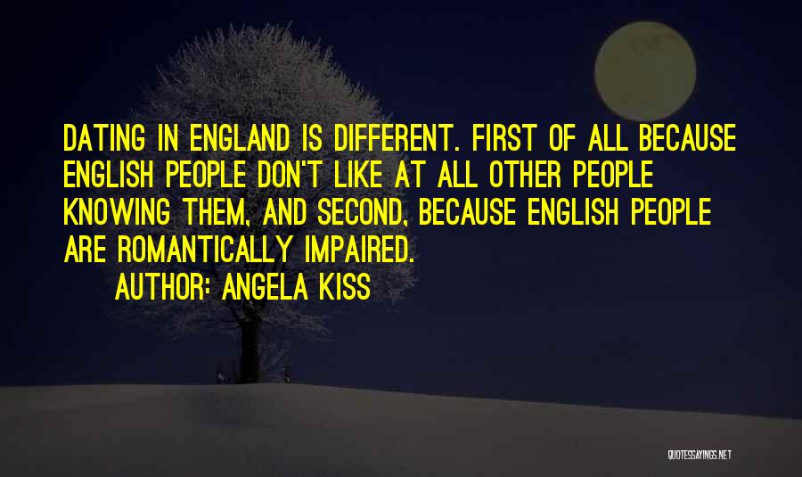 Angela Kiss Quotes: Dating In England Is Different. First Of All Because English People Don't Like At All Other People Knowing Them, And