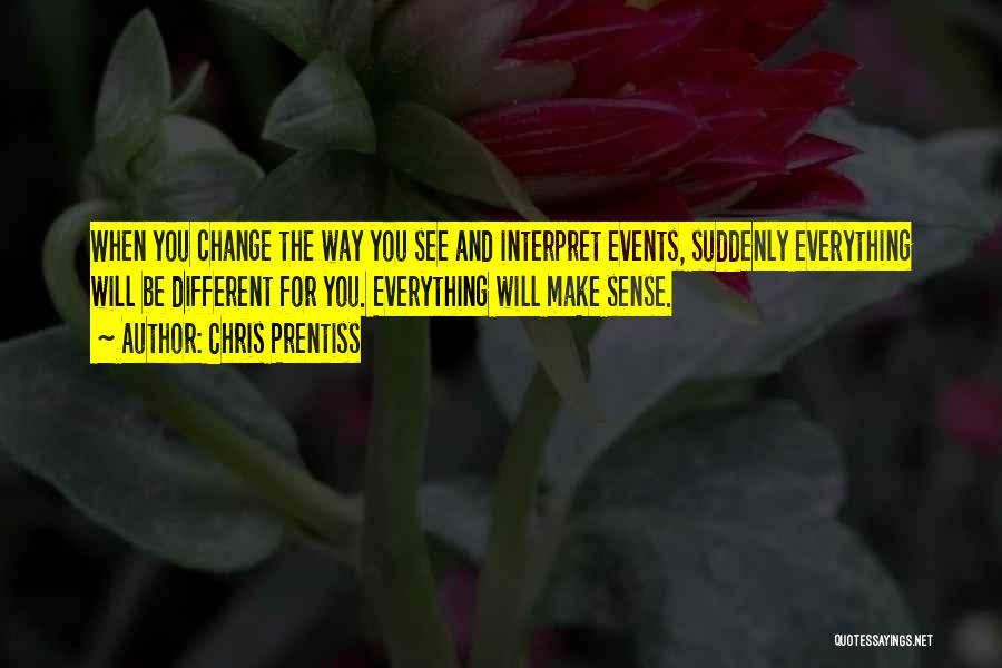 Chris Prentiss Quotes: When You Change The Way You See And Interpret Events, Suddenly Everything Will Be Different For You. Everything Will Make