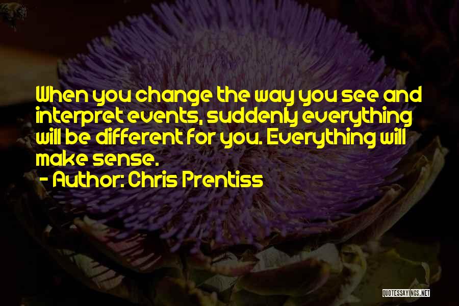 Chris Prentiss Quotes: When You Change The Way You See And Interpret Events, Suddenly Everything Will Be Different For You. Everything Will Make