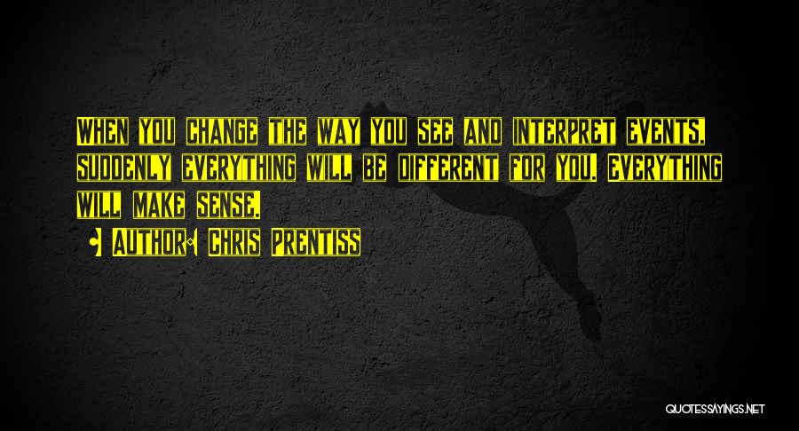 Chris Prentiss Quotes: When You Change The Way You See And Interpret Events, Suddenly Everything Will Be Different For You. Everything Will Make