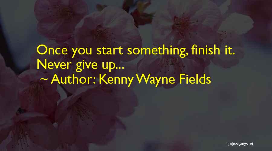 Kenny Wayne Fields Quotes: Once You Start Something, Finish It. Never Give Up...