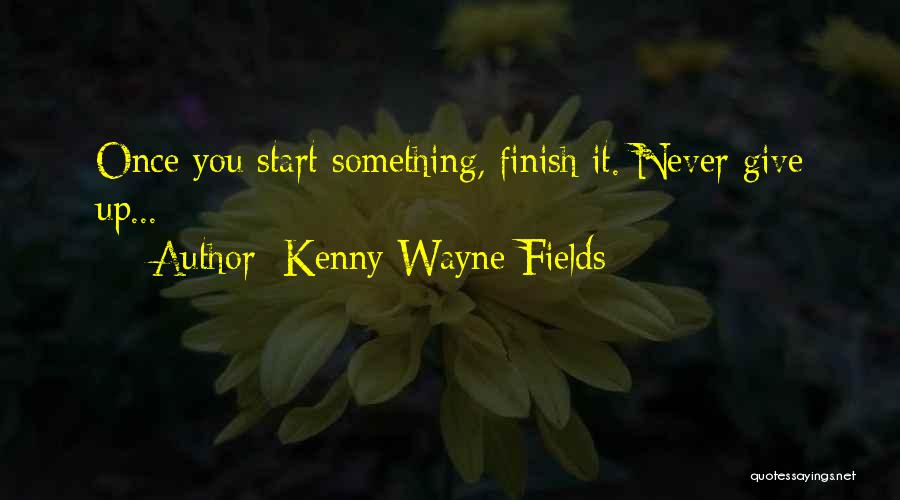 Kenny Wayne Fields Quotes: Once You Start Something, Finish It. Never Give Up...