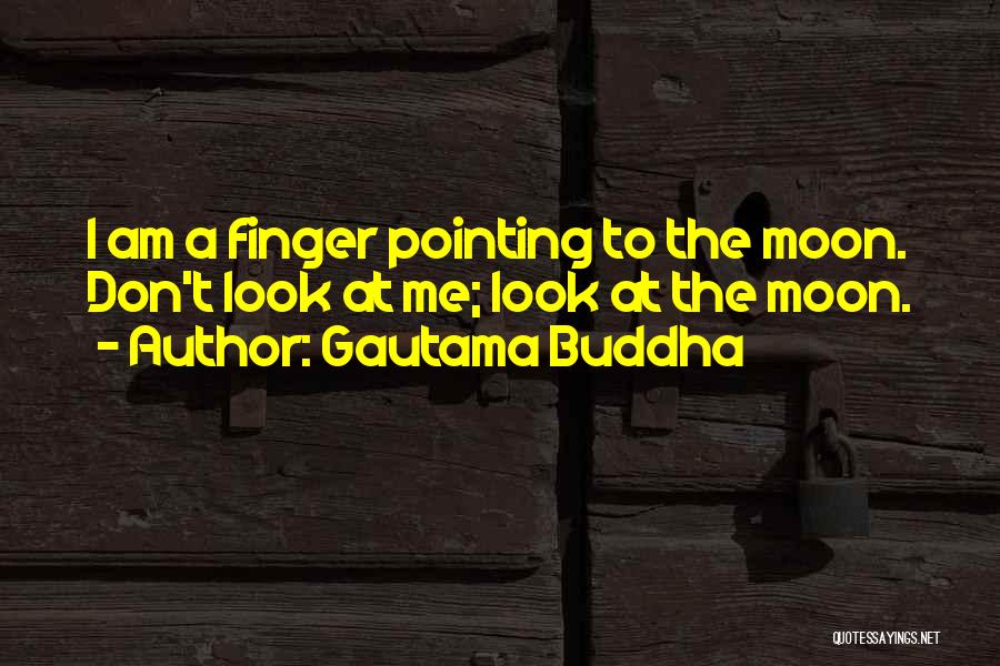 Gautama Buddha Quotes: I Am A Finger Pointing To The Moon. Don't Look At Me; Look At The Moon.