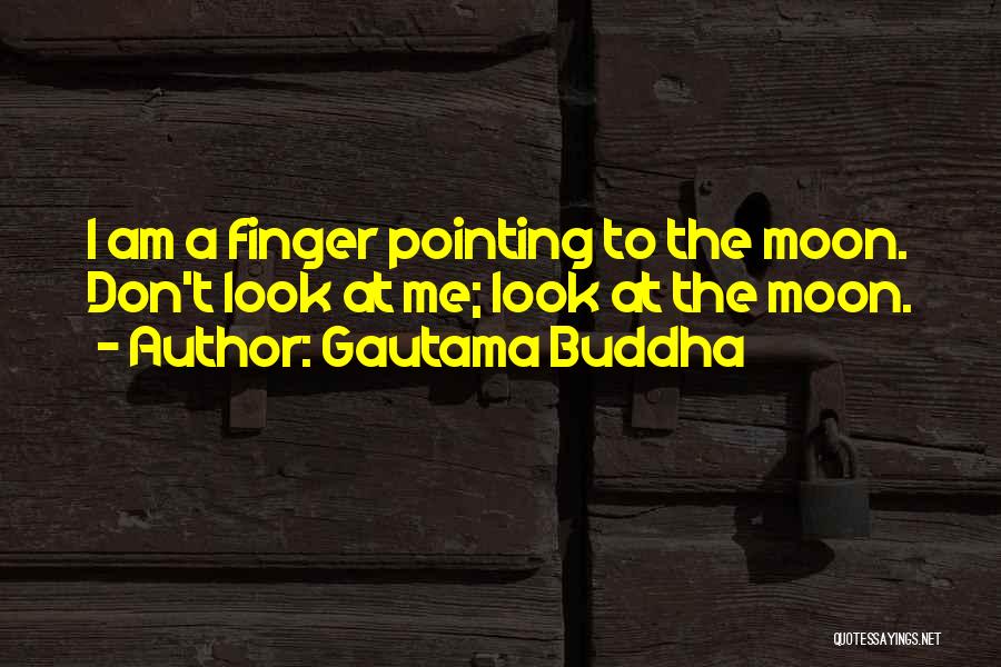 Gautama Buddha Quotes: I Am A Finger Pointing To The Moon. Don't Look At Me; Look At The Moon.