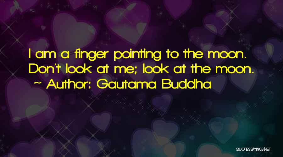 Gautama Buddha Quotes: I Am A Finger Pointing To The Moon. Don't Look At Me; Look At The Moon.