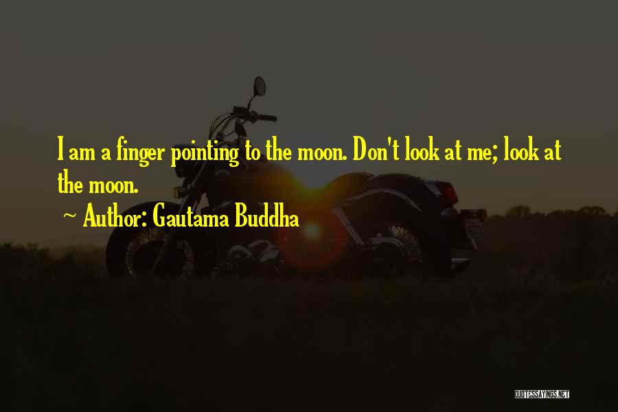 Gautama Buddha Quotes: I Am A Finger Pointing To The Moon. Don't Look At Me; Look At The Moon.