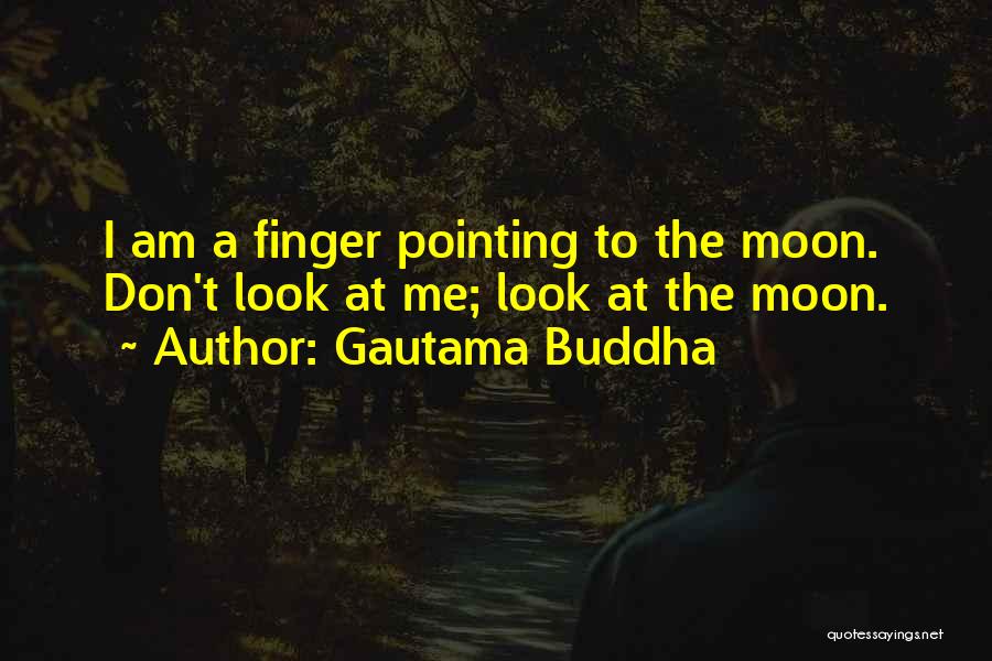 Gautama Buddha Quotes: I Am A Finger Pointing To The Moon. Don't Look At Me; Look At The Moon.