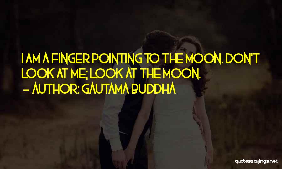 Gautama Buddha Quotes: I Am A Finger Pointing To The Moon. Don't Look At Me; Look At The Moon.