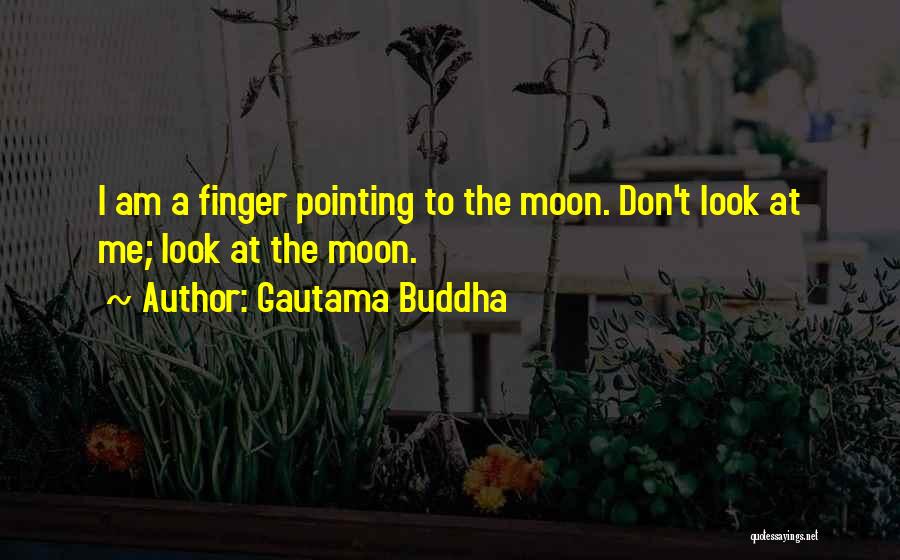 Gautama Buddha Quotes: I Am A Finger Pointing To The Moon. Don't Look At Me; Look At The Moon.