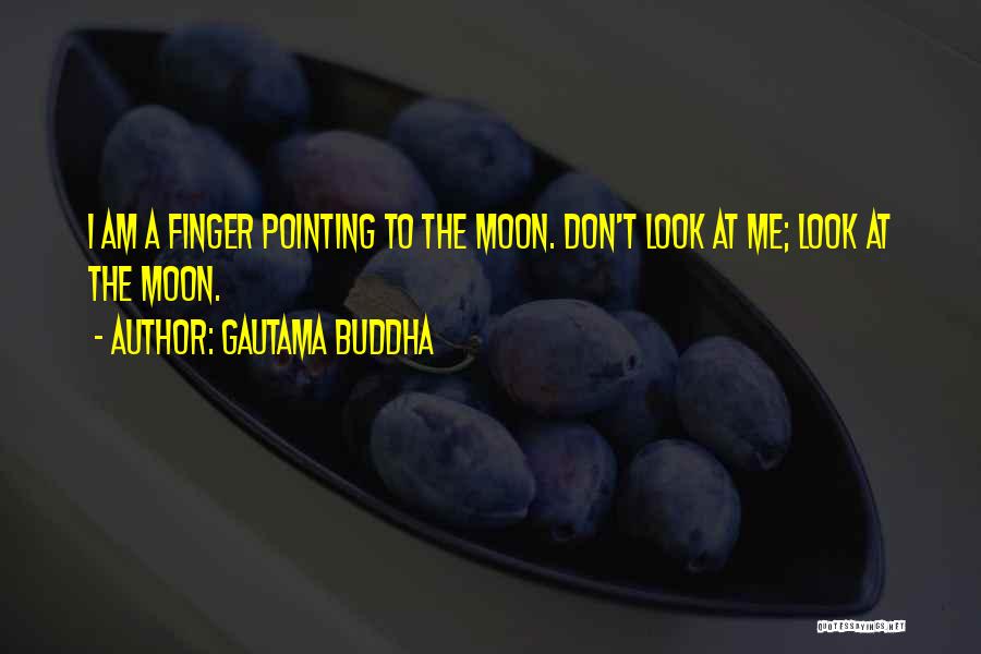 Gautama Buddha Quotes: I Am A Finger Pointing To The Moon. Don't Look At Me; Look At The Moon.