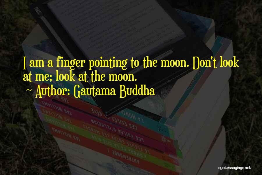 Gautama Buddha Quotes: I Am A Finger Pointing To The Moon. Don't Look At Me; Look At The Moon.