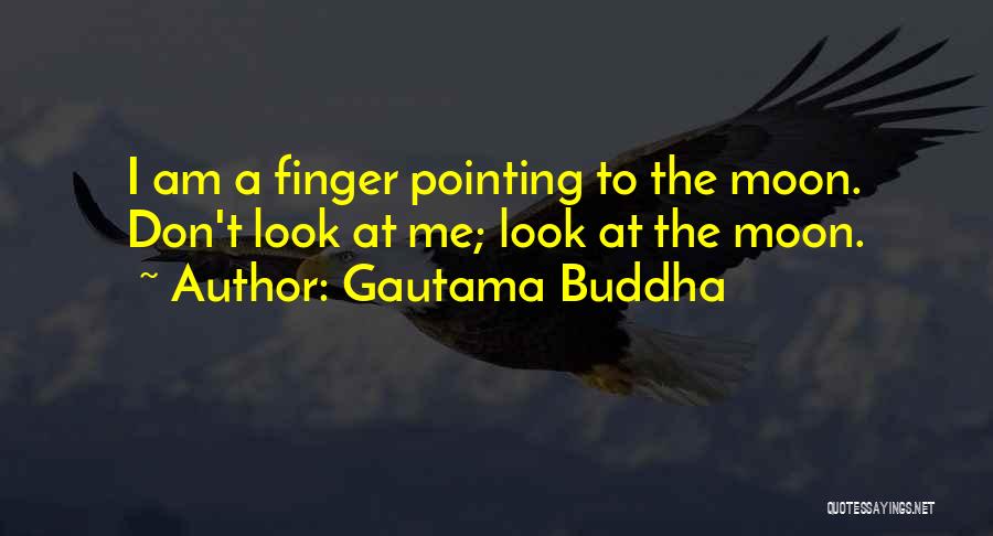 Gautama Buddha Quotes: I Am A Finger Pointing To The Moon. Don't Look At Me; Look At The Moon.