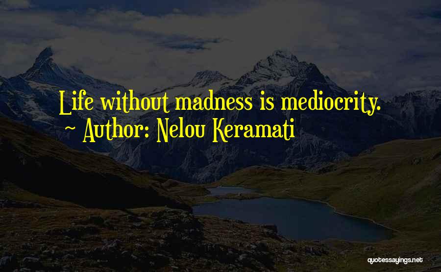 Nelou Keramati Quotes: Life Without Madness Is Mediocrity.