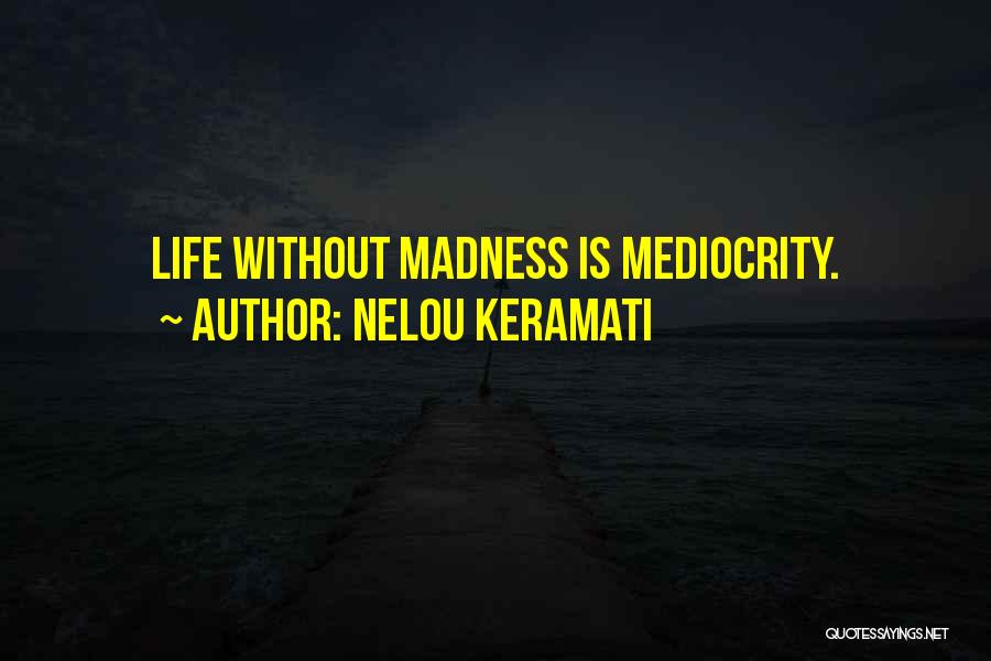 Nelou Keramati Quotes: Life Without Madness Is Mediocrity.